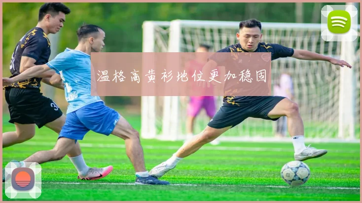 温格高黄衫地位更加稳固