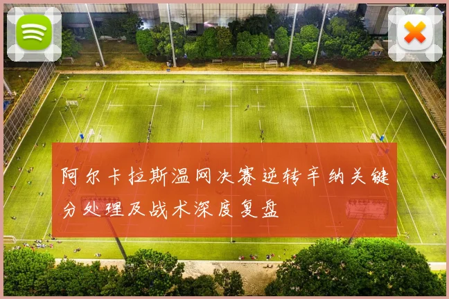 阿尔卡拉斯温网决赛逆转辛纳关键分处理及战术深度复盘