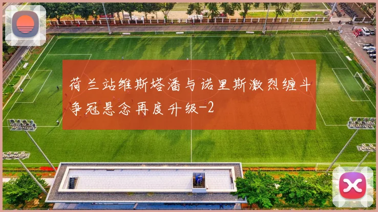 荷兰站维斯塔潘与诺里斯激烈缠斗争冠悬念再度升级