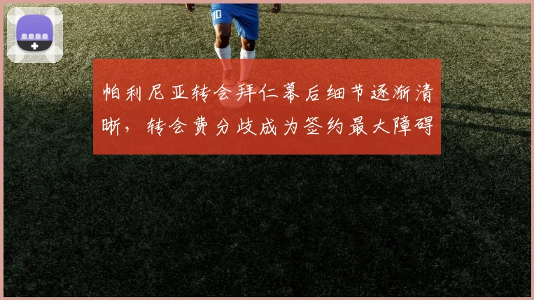 帕利尼亚转会拜仁幕后细节逐渐清晰，转会费分歧成为签约最大障碍
